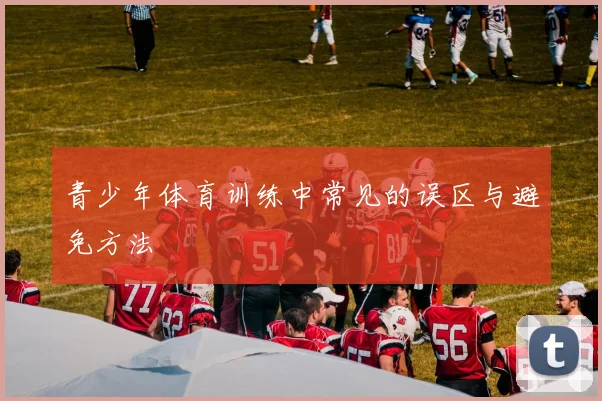 青少年体育训练中常见的误区与避免方法