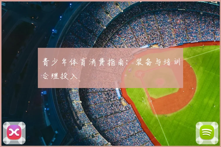 青少年体育消费指南：装备与培训合理投入