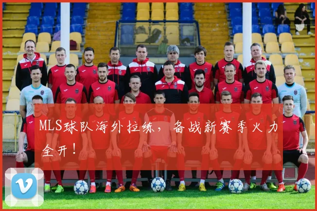 MLS球队海外拉练,备战新赛季火力全开!