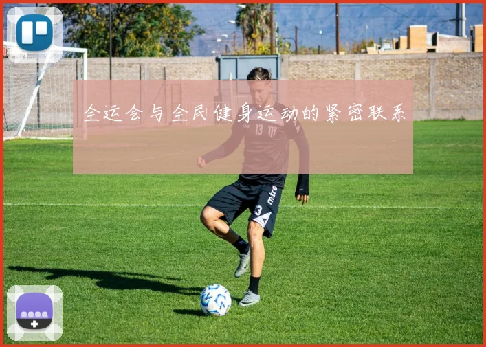 全运会与全民健身运动的紧密联系