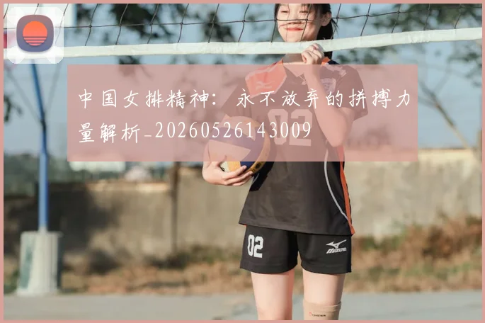 中国女排精神：永不放弃的拼搏力量解析_20260526143009