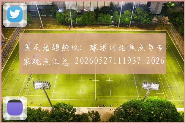 国足话题热议：球迷讨论焦点与专家观点汇总_20260527111937_20260707015727