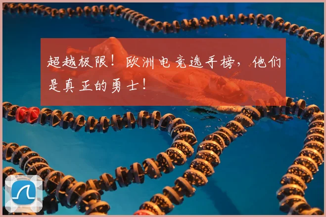 超越极限!欧洲电竞选手榜,他们是真正的勇士!