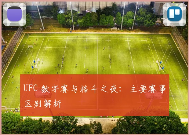 UFC 数字赛与格斗之夜:主要赛事区别解析