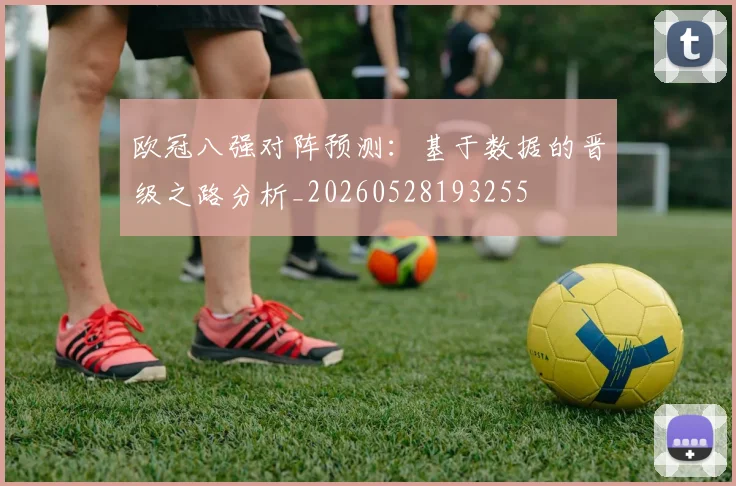 欧冠八强对阵预测:基于数据的晋级之路分析_20260528193255