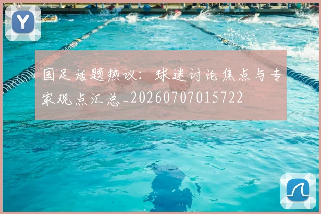 国足话题热议:球迷讨论焦点与专家观点汇总_20260707015722