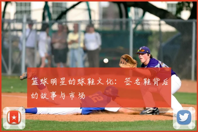 篮球明星的球鞋文化:签名鞋背后的故事与市场