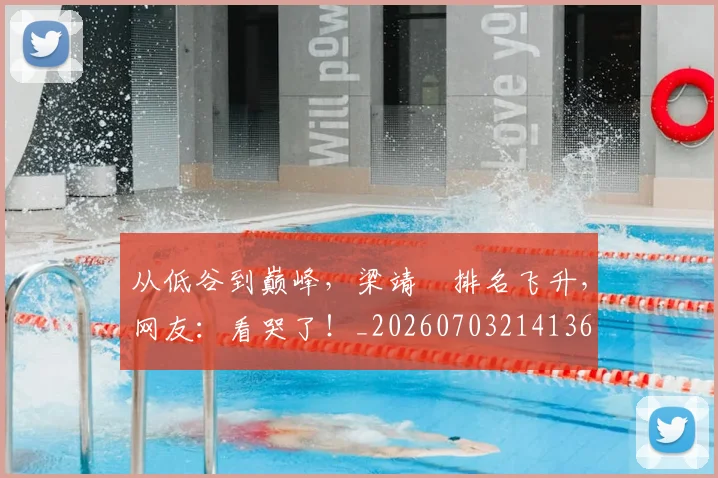 从低谷到巅峰，梁靖崑排名飞升，网友：看哭了！_20260703214136