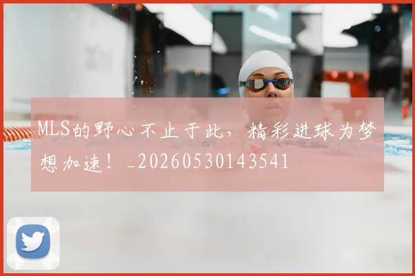 MLS的野心不止于此，精彩进球为梦想加速！_20260530143541