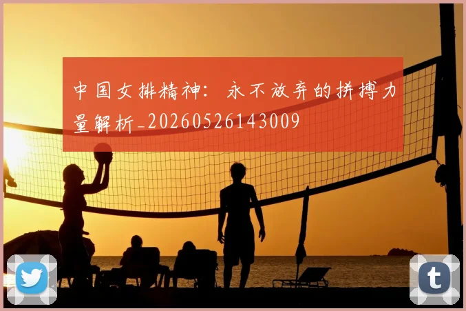 中国女排精神:永不放弃的拼搏力量解析_20260526143009