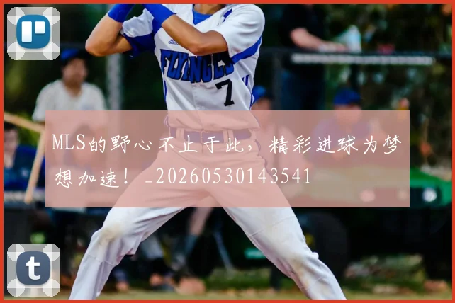 MLS的野心不止于此,精彩进球为梦想加速!_20260530143541
