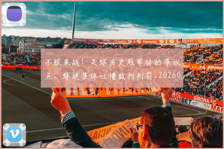 不服来战!足球历史冠军榜的争议点,球迷集体吐槽裁判判罚_20260531151300