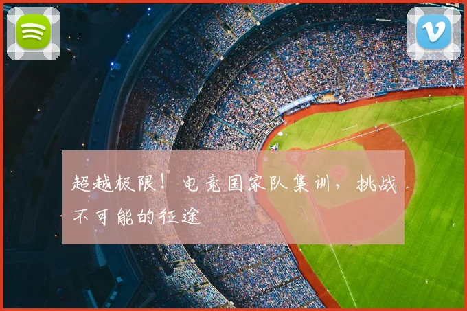 超越极限!电竞国家队集训,挑战不可能的征途