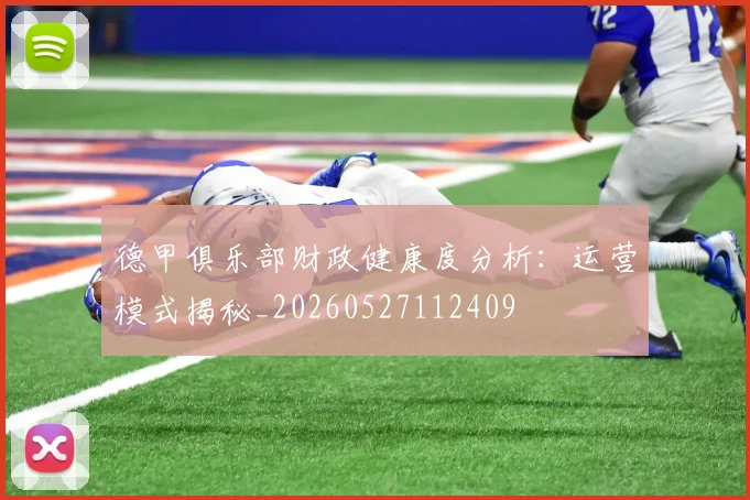 德甲俱乐部财政健康度分析：运营模式揭秘_20260527112409
