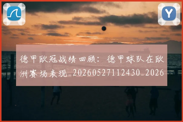 德甲欧冠战绩回顾:德甲球队在欧洲赛场表现_20260527112430_20260707153919