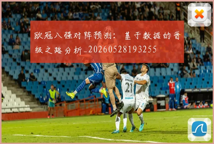 欧冠八强对阵预测:基于数据的晋级之路分析_20260528193255
